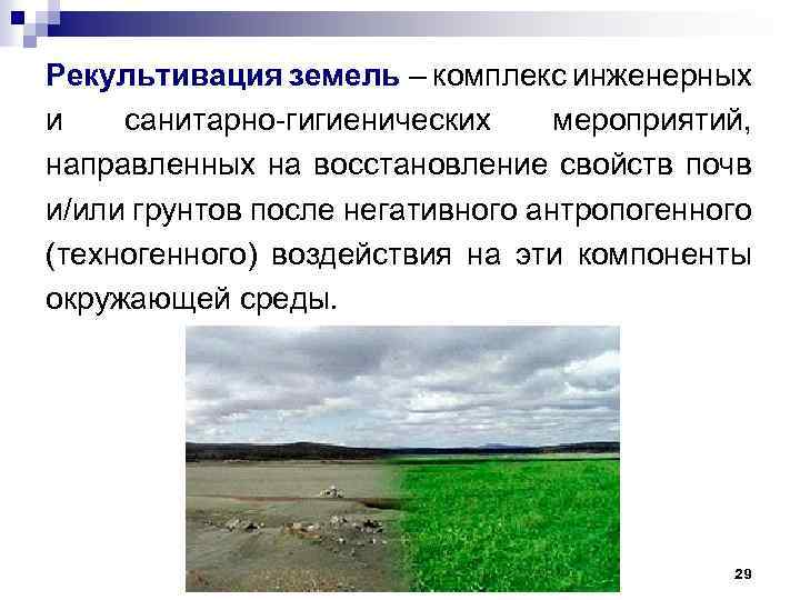 Рекультивация земель – комплекс инженерных и санитарно-гигиенических мероприятий, направленных на восстановление свойств почв и/или