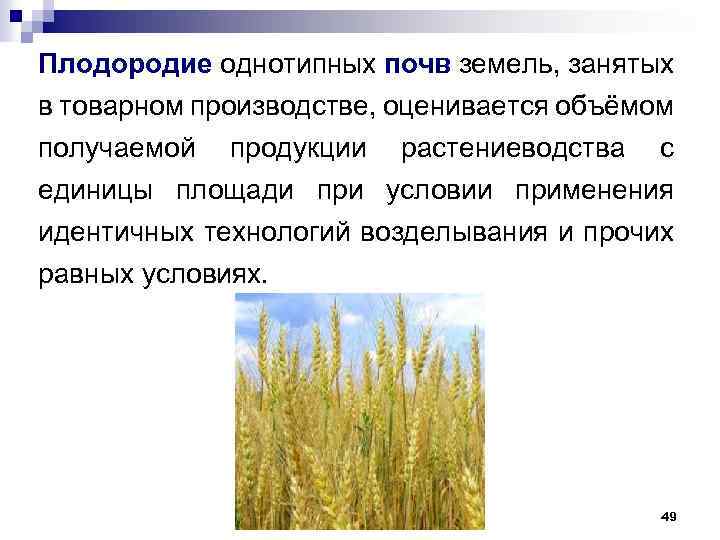 Плодородие однотипных почв земель, занятых в товарном производстве, оценивается объёмом получаемой продукции растениеводства с