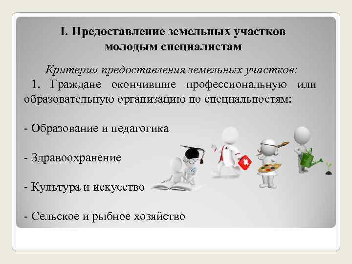 Ι. Предоставление земельных участков молодым специалистам Критерии предоставления земельных участков: 1. Граждане окончившие профессиональную