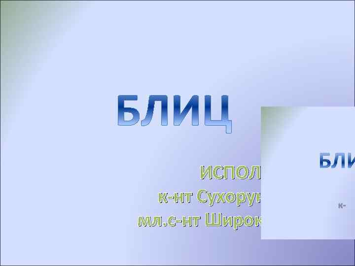 ИСПОЛНИЛИ: к-нт Сухоруков Р. В. мл. с-нт Широков А. В. 