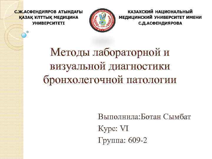 Методы лабораторной и визуальной диагностики бронхолегочной патологии Выполнила: Ботан Сымбат Курс: VI Группа: 609