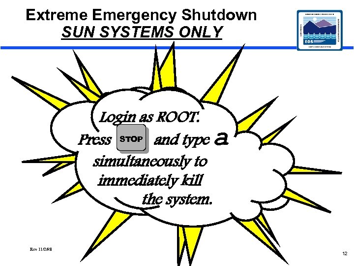 Extreme Emergency Shutdown SUN SYSTEMS ONLY Login as ROOT. Press STOP and type a