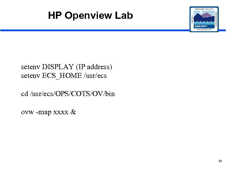 HP Openview Lab setenv DISPLAY (IP address) setenv ECS_HOME /usr/ecs cd /usr/ecs/OPS/COTS/OV/bin ovw -map