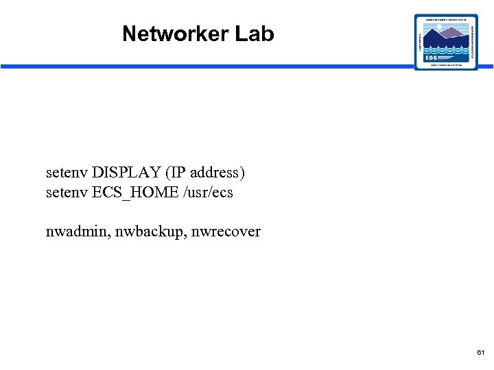 Networker Lab setenv DISPLAY (IP address) setenv ECS_HOME /usr/ecs nwadmin, nwbackup, nwrecover 61 