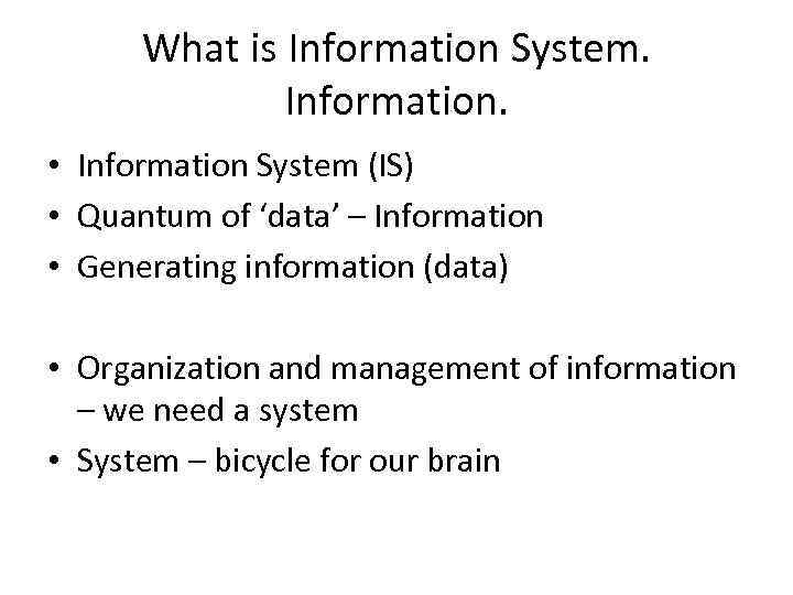 What is Information System. Information. • Information System (IS) • Quantum of ‘data’ –