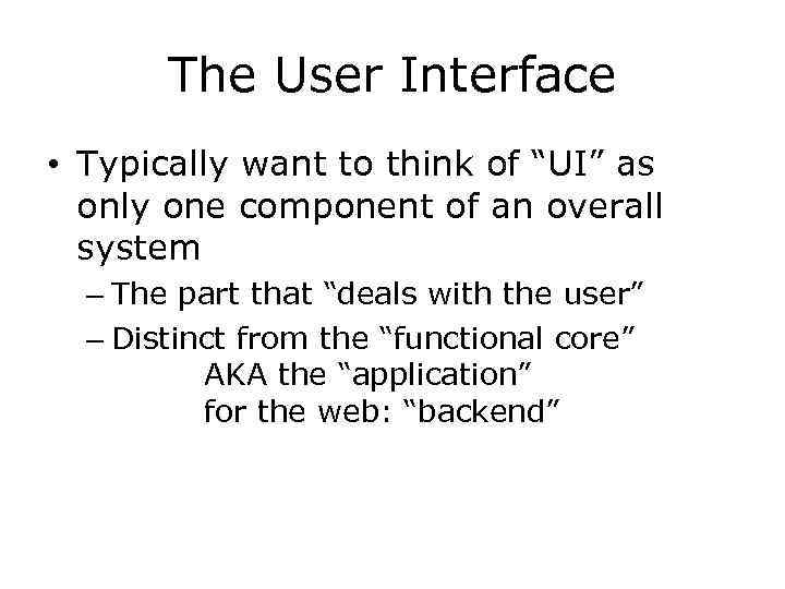 The User Interface • Typically want to think of “UI” as only one component