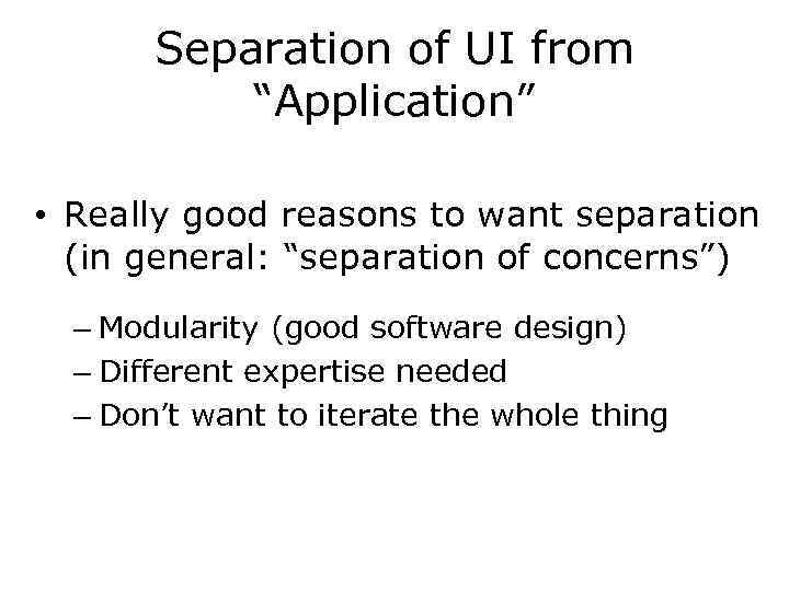 Separation of UI from “Application” • Really good reasons to want separation (in general: