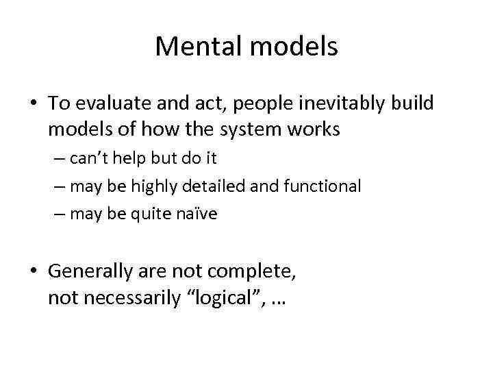 Mental models • To evaluate and act, people inevitably build models of how the