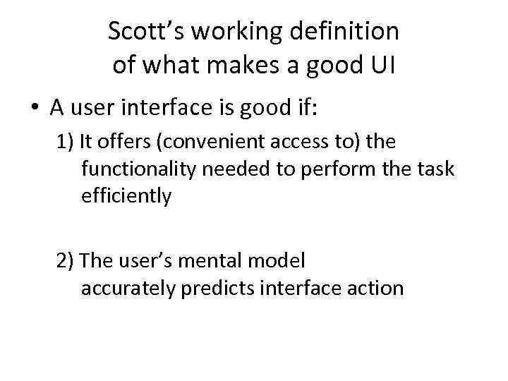 Scott’s working definition of what makes a good UI • A user interface is