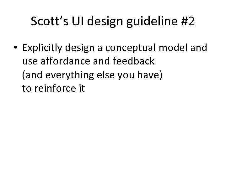 Scott’s UI design guideline #2 • Explicitly design a conceptual model and use affordance