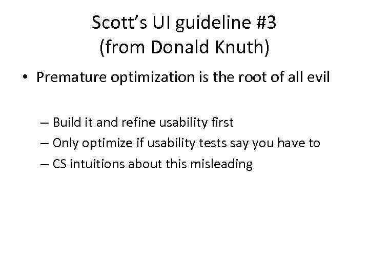 Scott’s UI guideline #3 (from Donald Knuth) • Premature optimization is the root of