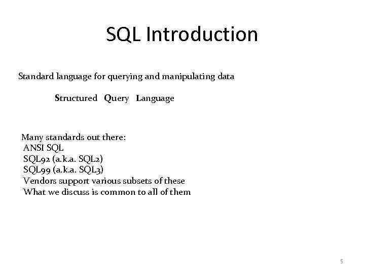 SQL Introduction Standard language for querying and manipulating data Structured Query Language Many standards