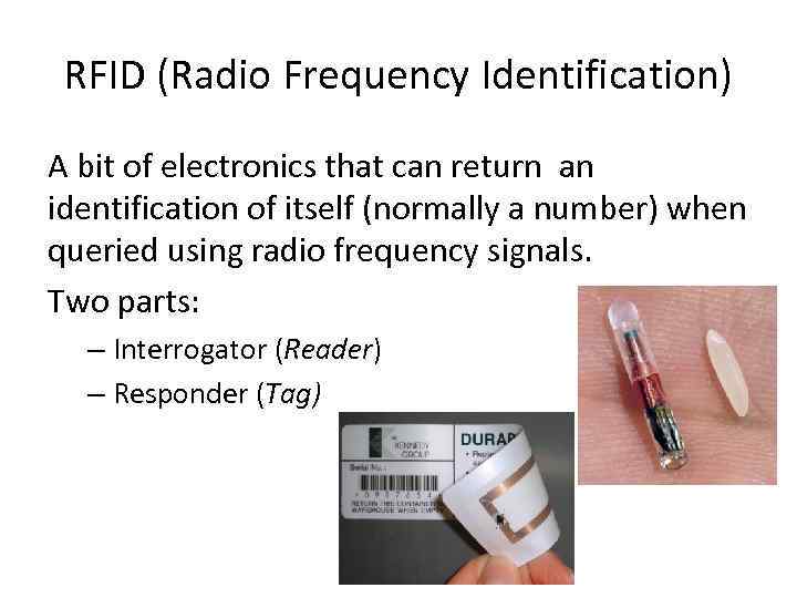 RFID (Radio Frequency Identification) A bit of electronics that can return an identification of