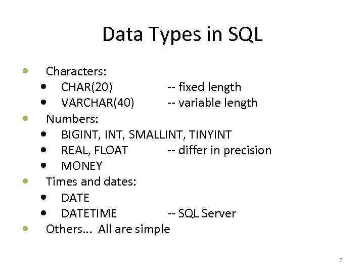 Data Types in SQL Characters: CHAR(20) -- fixed length VARCHAR(40) -- variable length Numbers: