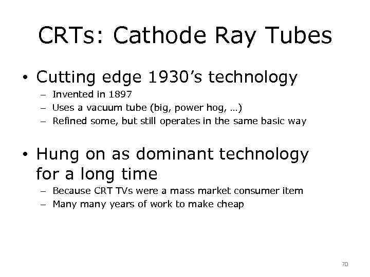 CRTs: Cathode Ray Tubes • Cutting edge 1930’s technology – Invented in 1897 –