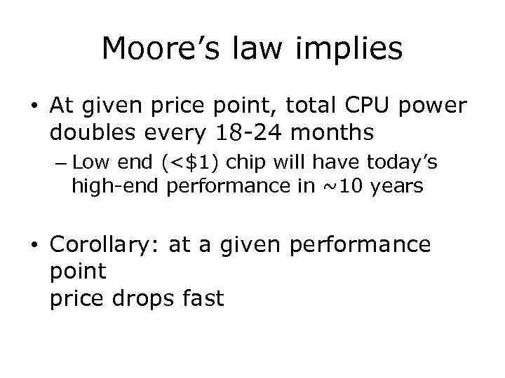 Moore’s law implies • At given price point, total CPU power doubles every 18