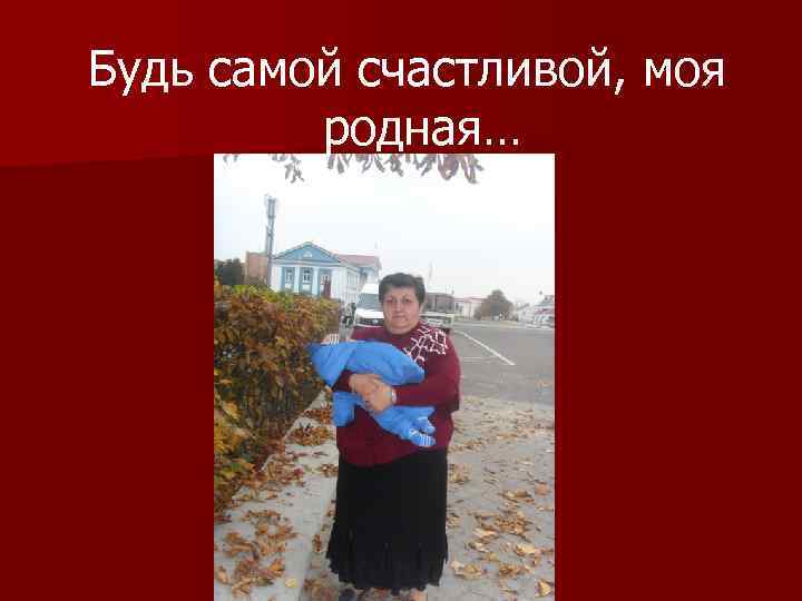 Будь самой счастливой, моя родная… 
