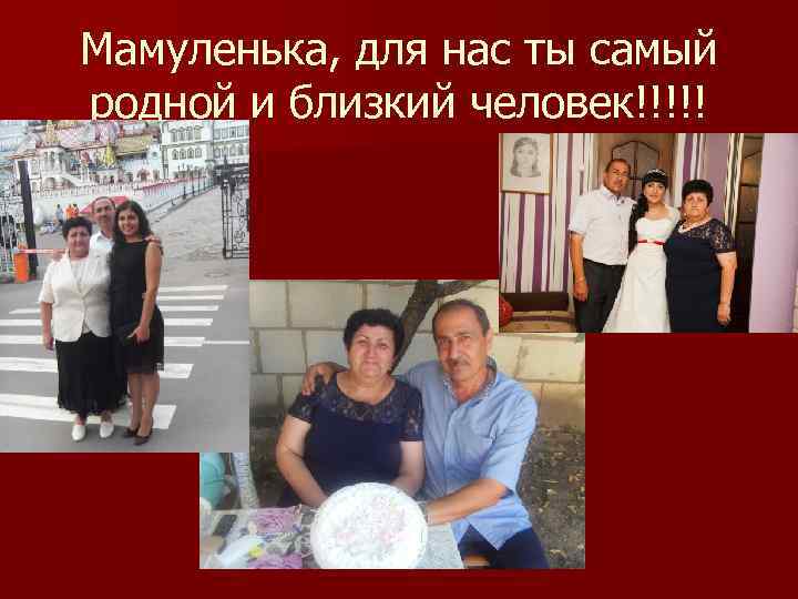 Мамуленька, для нас ты самый родной и близкий человек!!!!! 