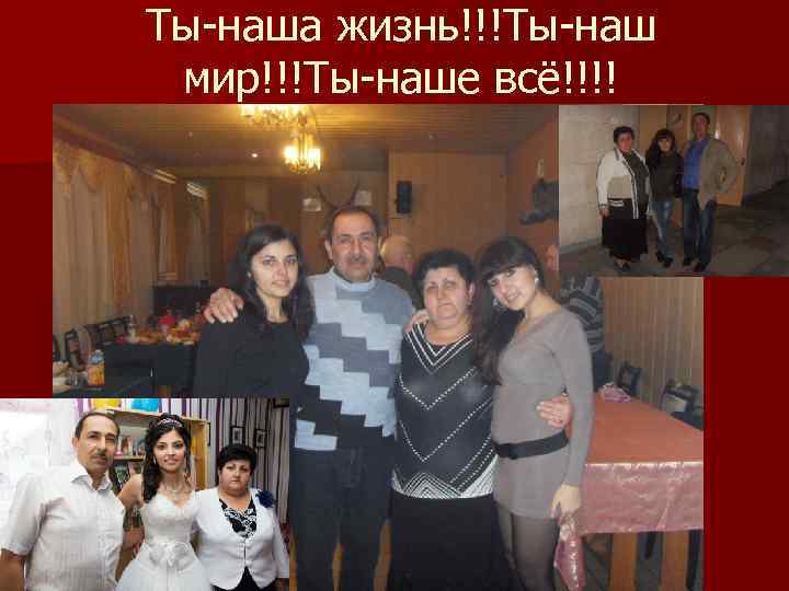 Ты-наша жизнь!!!Ты-наш мир!!!Ты-наше всё!!!! 