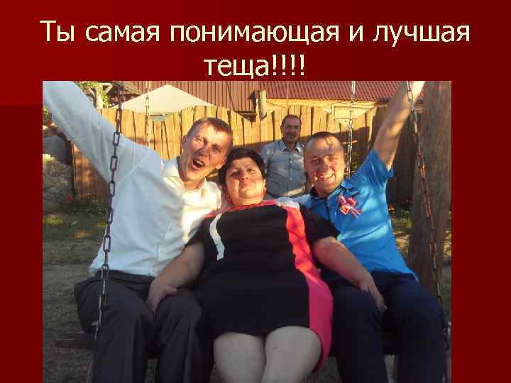 Ты самая понимающая и лучшая теща!!!! 