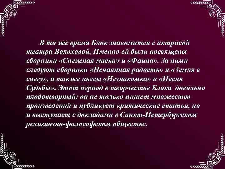 В то же время Блок знакомится с актрисой театра Волоховой. Именно ей были посвящены