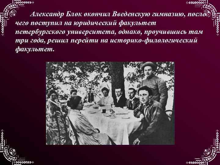 Александр Блок окончил Введенскую гимназию, после чего поступил на юридический факультет петербургского университета, однако,