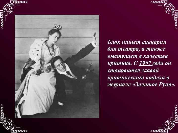 Блок пишет сценарии для театра, а также выступает в качестве критика. С 1907 года