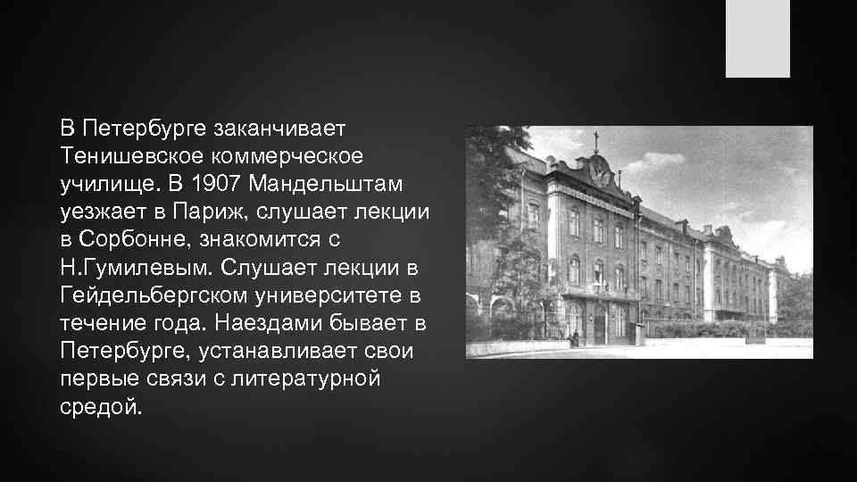 В Петербурге заканчивает Тенишевское коммерческое училище. В 1907 Мандельштам уезжает в Париж, слушает лекции