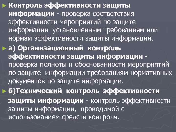 ► Контроль эффективности защиты информации - проверка соответствия эффективности мероприятий по защите информации установленным