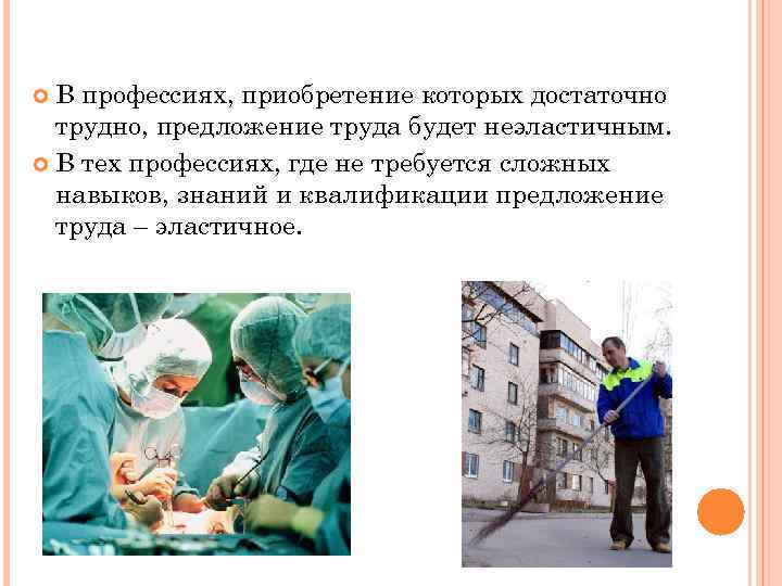 В профессиях, приобретение которых достаточно трудно, предложение труда будет неэластичным. В тех профессиях, где
