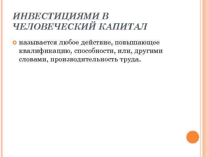 ИНВЕСТИЦИЯМИ В ЧЕЛОВЕЧЕСКИЙ КАПИТАЛ называется любое действие, повышающее квалификацию, способности, или, другими словами, производительность