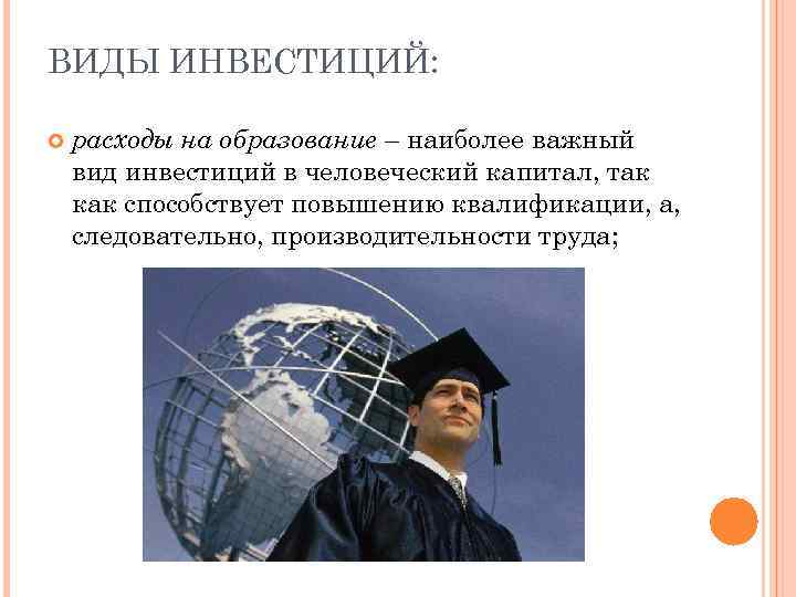 ВИДЫ ИНВЕСТИЦИЙ: расходы на образование – наиболее важный вид инвестиций в человеческий капитал, так
