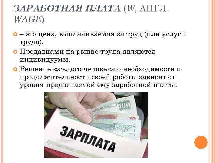 ЗАРАБОТНАЯ ПЛАТА (W, АНГЛ. WAGE) – это цена, выплачиваемая за труд (или услуги труда).