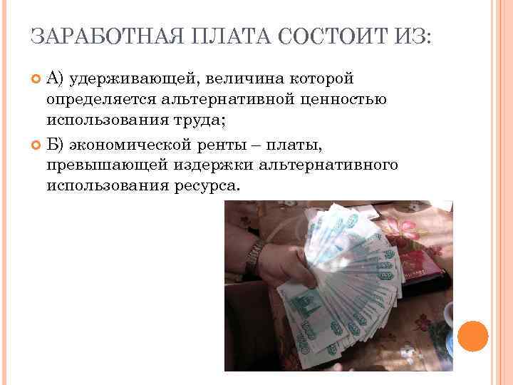 ЗАРАБОТНАЯ ПЛАТА СОСТОИТ ИЗ: А) удерживающей, величина которой определяется альтернативной ценностью использования труда; Б)