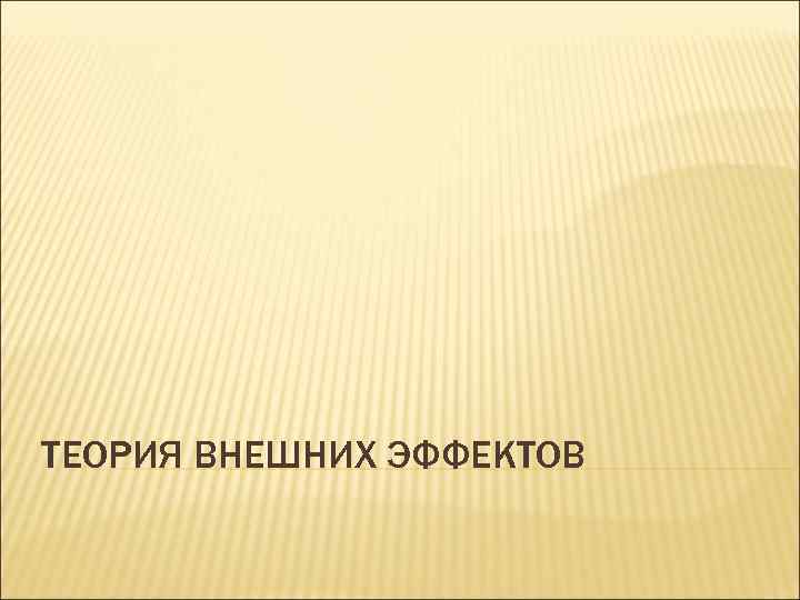 ТЕОРИЯ ВНЕШНИХ ЭФФЕКТОВ 