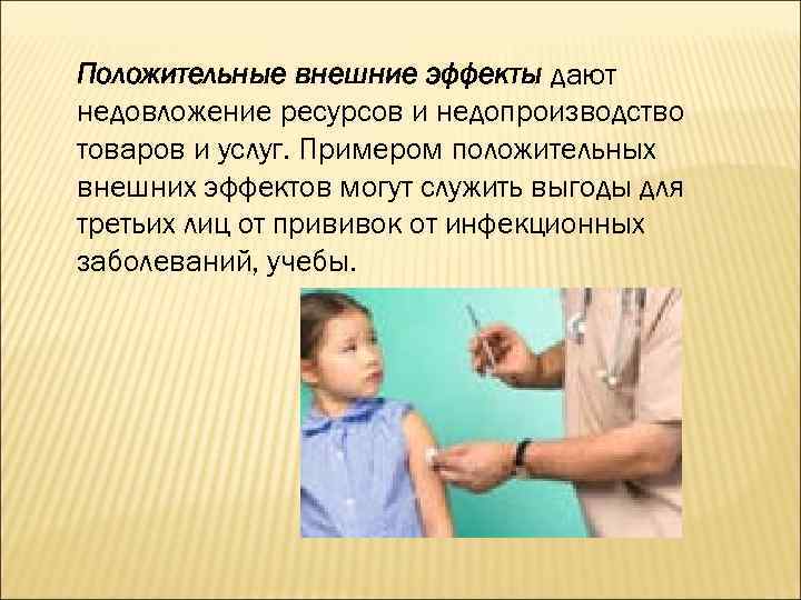 Положительные внешние эффекты дают недовложение ресурсов и недопроизводство товаров и услуг. Примером положительных внешних