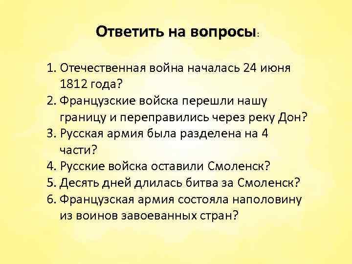 Ответить на вопросы: 1. Отечественная война началась 24 июня 1812 года? 2. Французские войска