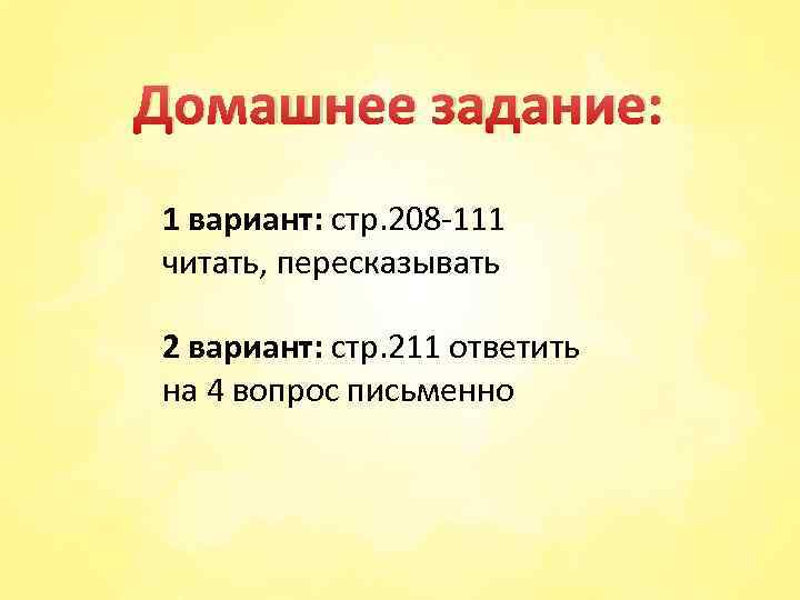 Домашнее задание: 1 вариант: стр. 208 -111 читать, пересказывать 2 вариант: стр. 211 ответить