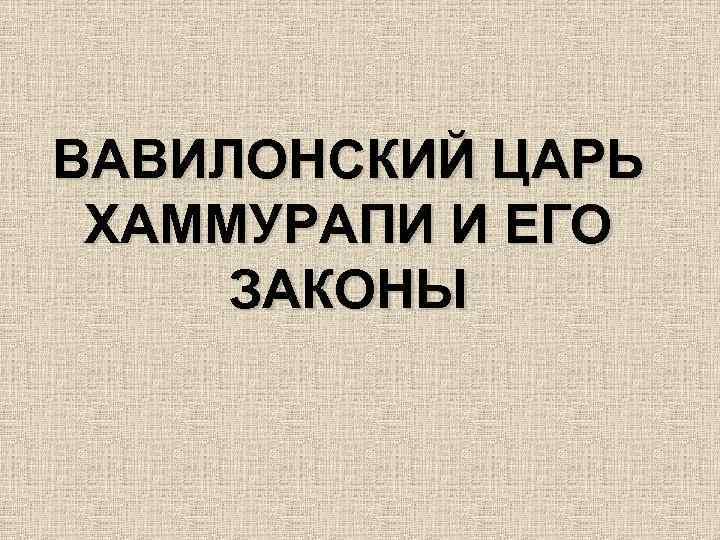 ВАВИЛОНСКИЙ ЦАРЬ ХАММУРАПИ И ЕГО ЗАКОНЫ 