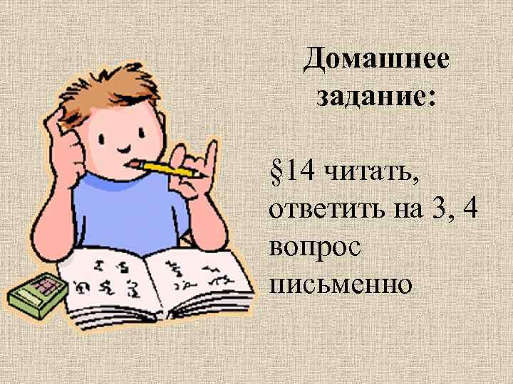 Домашнее задание: § 14 читать, ответить на 3, 4 вопрос письменно 
