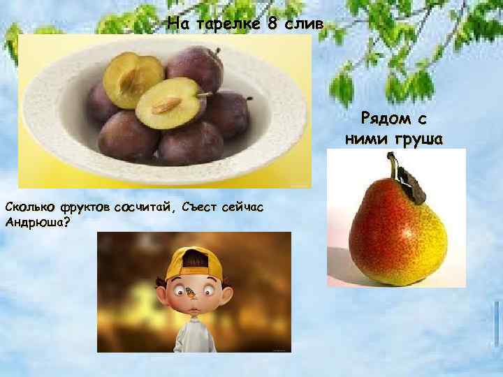 На тарелке 8 слив Рядом с ними груша Сколько фруктов сосчитай, Съест сейчас Андрюша?
