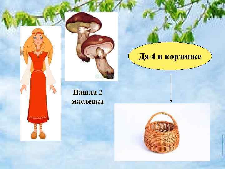 Да 4 в корзинке Нашла 2 масленка 