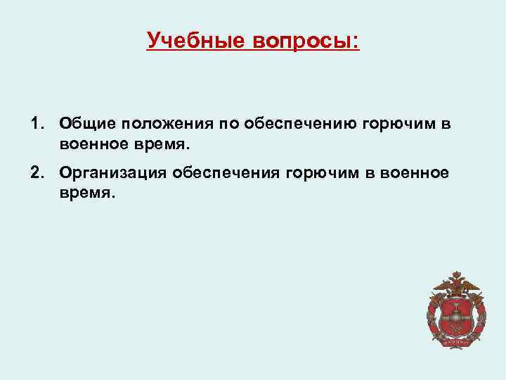 Учебные вопросы: 1. Общие положения по обеспечению горючим в военное время. 2. Организация обеспечения