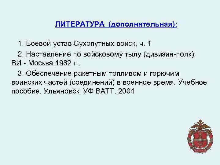 ЛИТЕРАТУРА (дополнительная): 1. Боевой устав Сухопутных войск, ч. 1 2. Наставление по войсковому тылу