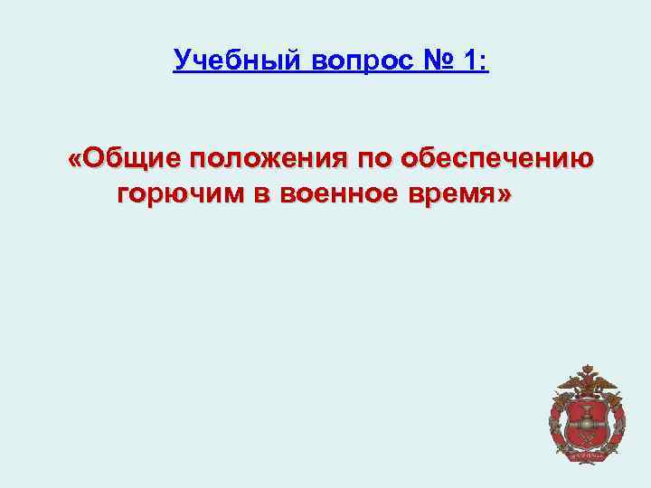 Учебный вопрос № 1: «Общие положения по обеспечению горючим в военное время» 