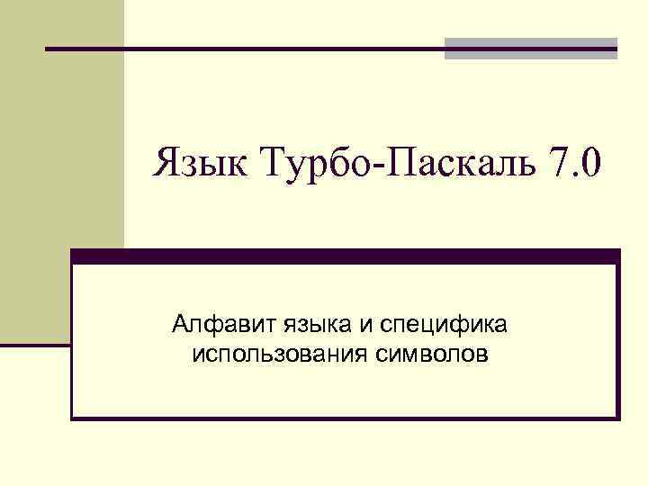 Язык Турбо-Паскаль 7. 0 Алфавит языка и специфика использования символов 