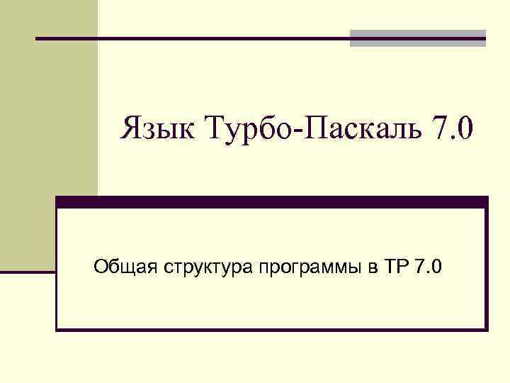 Язык Турбо-Паскаль 7. 0 Общая структура программы в TP 7. 0 