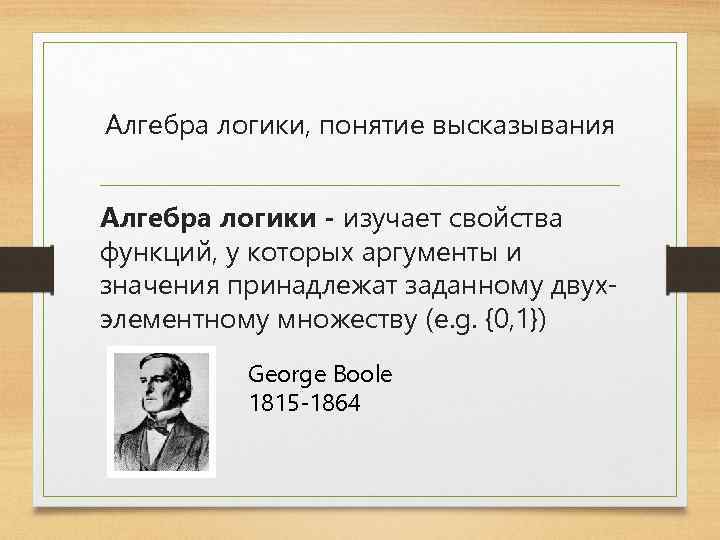 Алгебра логики, понятие высказывания Алгебра логики - изучает свойства функций, у которых аргументы и