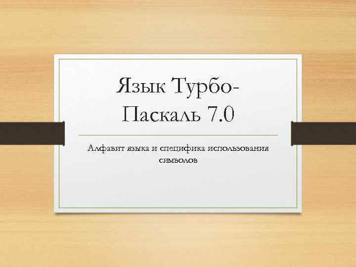 Язык Турбо. Паскаль 7. 0 Алфавит языка и специфика использования символов 