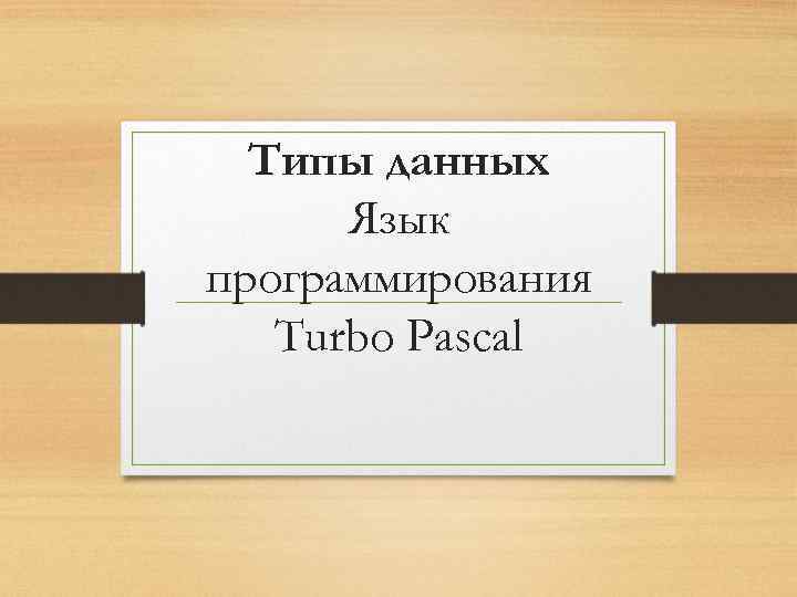 Типы данных Язык программирования Turbo Pascal 